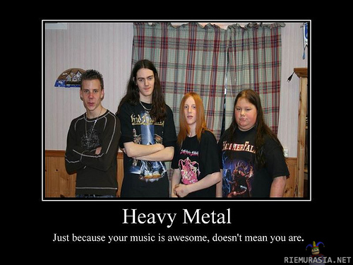 Heavy Metal - Vaikka yleensä en pidä näistä raameista ni tää on SO TRUE :D