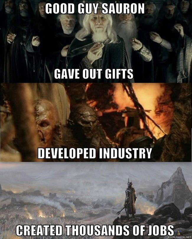 Good guy Sauron - Sauron oli hyvä jäbä, antoi lahjoja ja pisti mordorin talouden ja teollisuuden kuntoon.