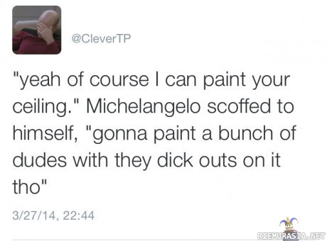 Michelangelon kattomaalaus - &quot;piirrän sinne hemmoja mitkä on munasillaan ja kaikkee, näette sitten..&quot;