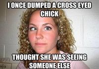 Once dumped cross eyed chick..