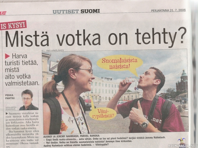 Mistä votka on tehty? - -Suomalaisista naisista!