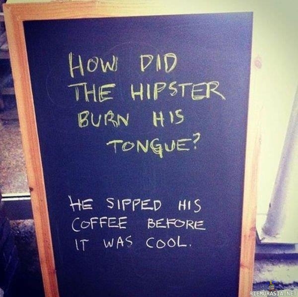 Oh hipsters.. - How did the hipster burn his tongue?