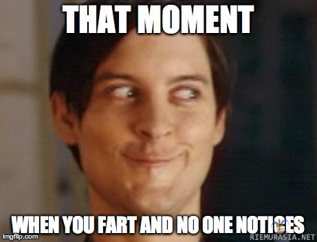 The moment - when you fart and no one notices