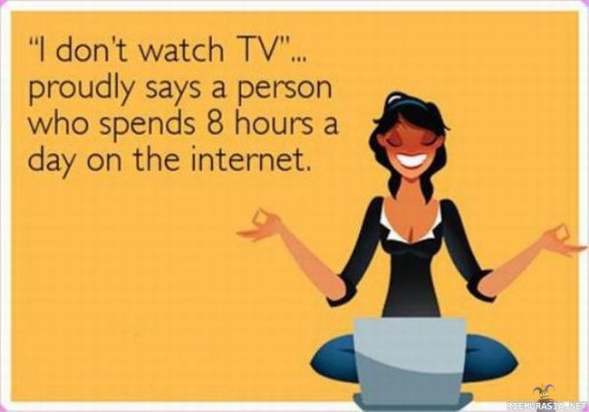 Ihmiset eivät katso TV:tä - Tässä pitää tietää, että siinä missä televisiosta tulee suurimmaksi osaksi täyttä shaiberia, niin internetissä voi tehdä melkeimpä mitä tahansa. Esimerkiksi opiskella tai tehdä töitä.