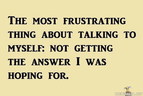 The most frustrating thing about talking to myself