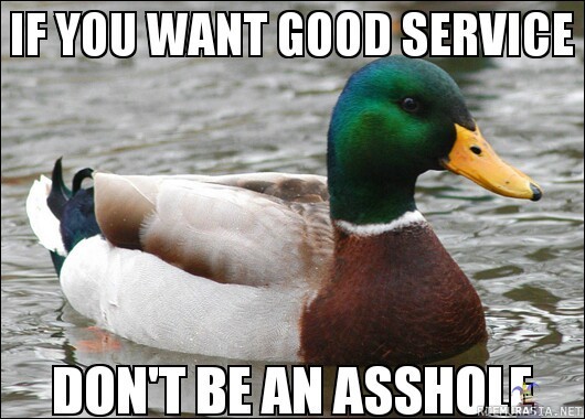 if you want good service - don´t be an asshole