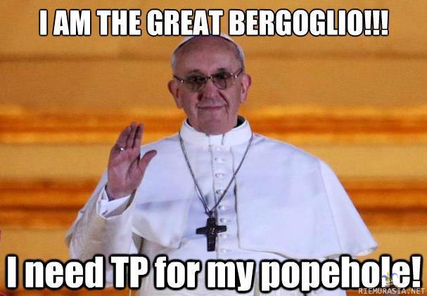 the great Bergoglio - needs TP for his popehole