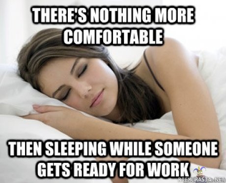 Mikäs sen mukavampaa - kuin nukkua kun toinen valmistautuu töihinlähtöön