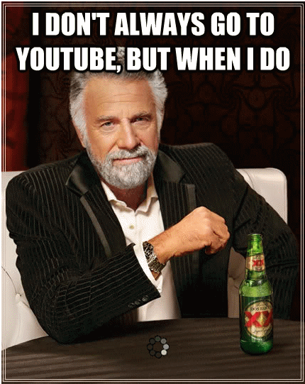 I don´t always go to youtube - but when i do..
