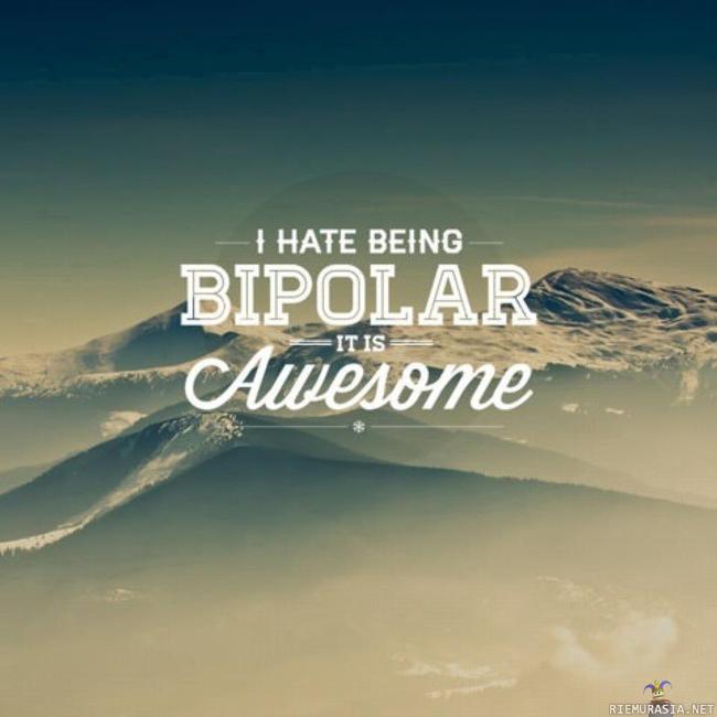 I hate being bipolar - it is AWESOME