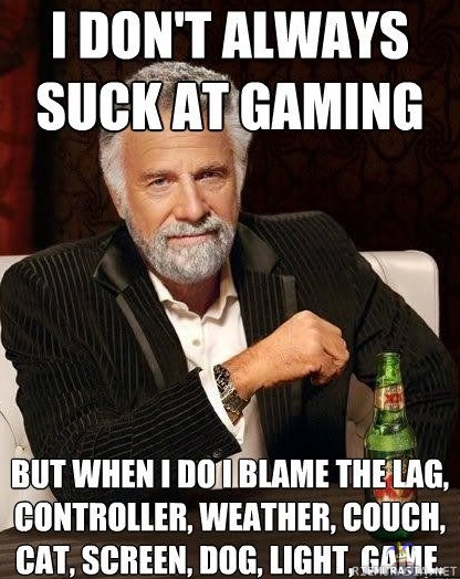 I don&#039;t always suck at gaming - but when I do...