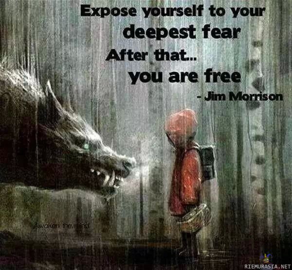 Expose yourself to your deepest fear - after that... you are free -Jim Morrison