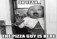 Pizza guy is HERE!