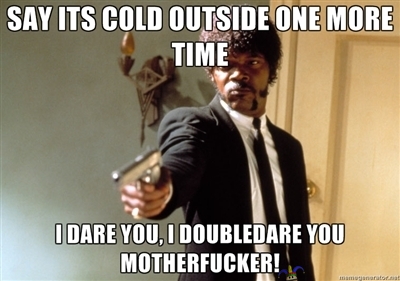 You don&#039;t say it&#039;s cold outside? - Vaikka omista ulkolämpömittarin, niin on kiva, että jokaikinen silti ilmoittaa kokevansa kylmyyttä...