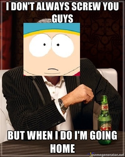 Cartman - i d&#039;ont always screw you guys, but when i do, i&#039;m going home