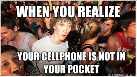 When you realize - your cellphone is not in your pocket